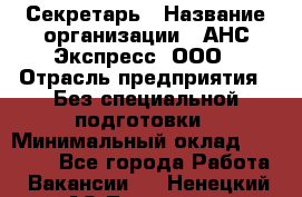 Секретарь › Название организации ­ АНС Экспресс, ООО › Отрасль предприятия ­ Без специальной подготовки › Минимальный оклад ­ 35 000 - Все города Работа » Вакансии   . Ненецкий АО,Топседа п.